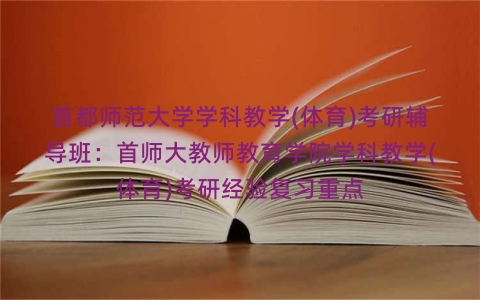 首都师范大学学科教学(体育)考研辅导班：首师大教师教育学院学科教学(体育)考研经验复习重点