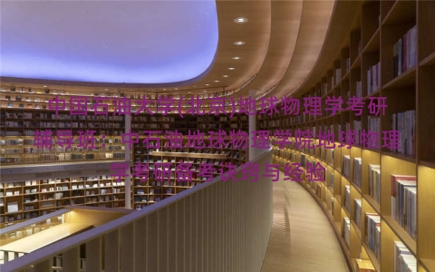 中国石油大学(北京)地球物理学考研辅导班:中石油地球物理学院地球物理学考研备考诀窍与经验 中国石油大学(北京)地球物理学考研辅导班:中石油地球物理学院地球物理学考研备考诀窍与经验