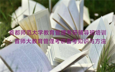 首都师范大学教育管理考研辅导班培训：首师大教育管理考研备考知识与方法
