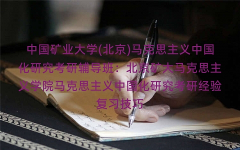 中国矿业大学(北京)马克思主义中国化研究考研辅导班:北京矿大马克思主义学院马克思主义中国化研究考研经验复习技巧 中国矿业大学(北京)马克思主义中国化研究考研辅导班:北京矿大马克思主义学院马克思主义中国化研究考研经验复习技巧