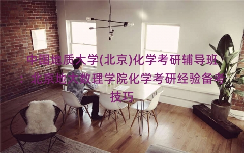 中国地质大学(北京)化学考研辅导班：北京地大数理学院化学考研经验备考技巧
