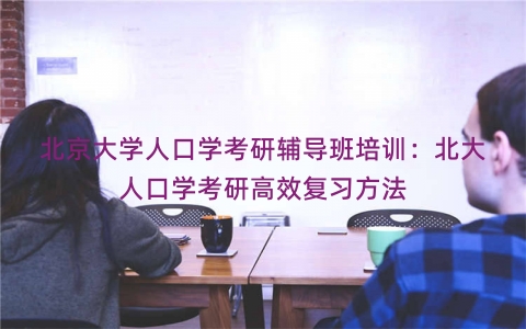 北京大学人口学考研辅导班培训：北大人口学考研高效复习方法