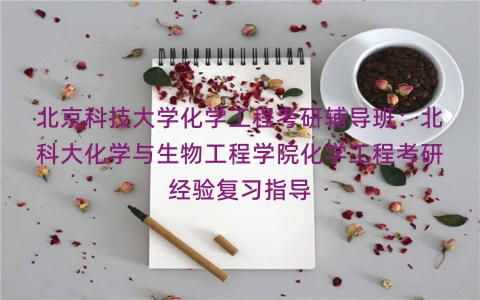 北京科技大学化学工程考研辅导班：北科大化学与生物工程学院化学工程考研经验复习指导