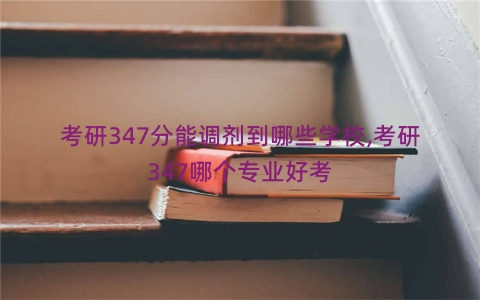 考研347分能调剂到哪些学校,考研347哪个专业好考