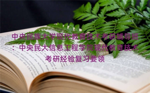 中央民族大学现代教育技术考研辅导班：中央民大信息工程学院现代教育技术考研经验复习要领