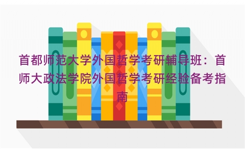 首都师范大学外国哲学考研辅导班：首师大政法学院外国哲学考研经验备考指南