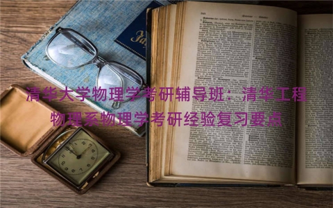 清华大学物理学考研辅导班：清华工程物理系物理学考研经验复习要点