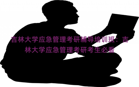 吉林大学应急管理考研辅导培训班：吉林大学应急管理考研考生必看
