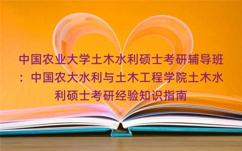 中国农业大学土木水利硕士考研辅导班:中国农大水利与土木工程学院土木水利硕士考研经验知识指南 中国农业大学土木水利硕士考研辅导班:中国农大水利与土木工程学院土木水利硕士考研经验知识指南