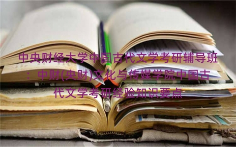 中央财经大学中国古代文学考研辅导班:中财(央财)文化与传媒学院中国古代文学考研经验知识要点 中央财经大学中国古代文学考研辅导班:中财(央财)文化与传媒学院中国古代文学考研经验知识要点