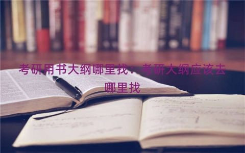 考研用书大纲哪里找：考研大纲应该去哪里找
