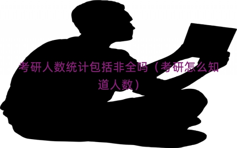 考研人数统计包括非全吗（考研怎么知道人数）