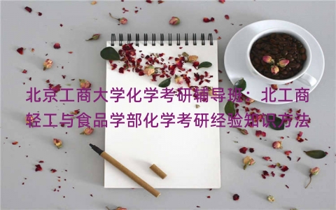 北京工商大学化学考研辅导班：北工商轻工与食品学部化学考研经验知识方法