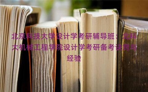 北京科技大学设计学考研辅导班：北科大机械工程学院设计学考研备考诀窍与经验