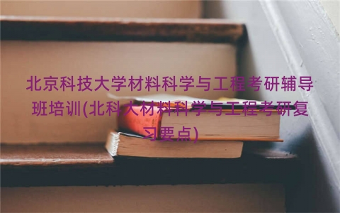 北京科技大学材料科学与工程考研辅导班培训(北科大材料科学与工程考研复习要点)