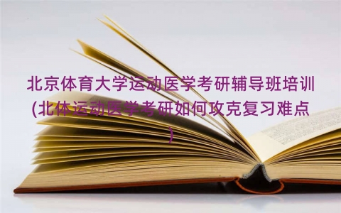 北京体育大学运动医学考研辅导班培训(北体运动医学考研如何攻克复习难点)