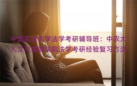 中国农业大学法学考研辅导班：中农大人文与发展学院法学考研经验复习方法