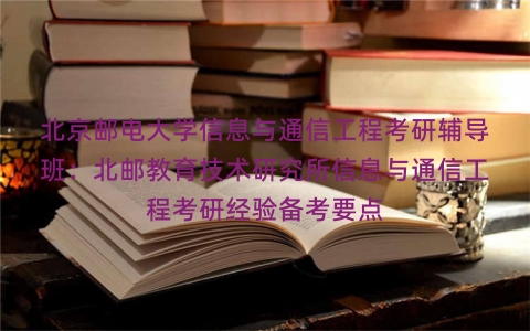 北京邮电大学信息与通信工程考研辅导班：北邮教育技术研究所信息与通信工程考研经验备考要点