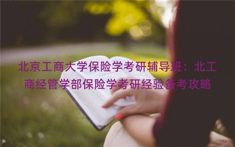 北京工商大学保险学考研辅导班：北工商经管学部保险学考研经验备考攻略