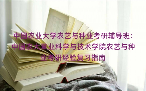 中国农业大学农艺与种业考研辅导班：中国农大草业科学与技术学院农艺与种业考研经验复习指南