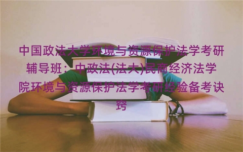 中国政法大学环境与资源保护法学考研辅导班:中政法(法大)民商经济法学院环境与资源保护法学考研经验备考诀窍 中国政法大学环境与资源保护法学考研辅导班:中政法(法大)民商经济法学院环境与资源保护法学考研经验备考诀窍