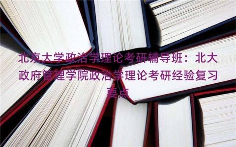 北京大学政治学理论考研辅导班：北大政府管理学院政治学理论考研经验复习要点