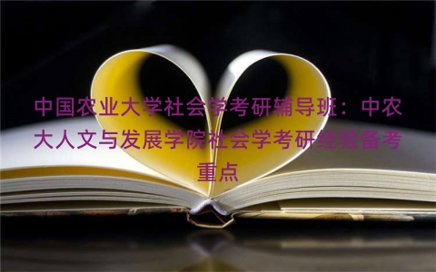 中国农业大学社会学考研辅导班：中农大人文与发展学院社会学考研经验备考重点