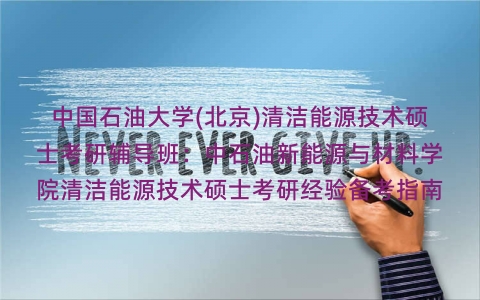 中国石油大学(北京)清洁能源技术硕士考研辅导班：中石油新能源与材料学院清洁能源技术硕士考研经验备考指南