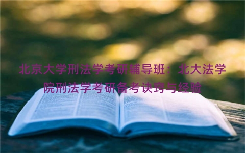 北京大学刑法学考研辅导班：北大法学院刑法学考研备考诀窍与经验