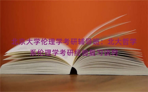 北京大学伦理学考研辅导班：北大哲学系伦理学考研经验复习诀窍