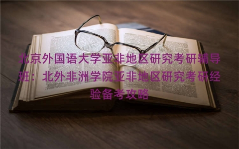 北京外国语大学亚非地区研究考研辅导班：北外非洲学院亚非地区研究考研经验备考攻略