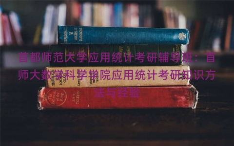 首都师范大学应用统计考研辅导班：首师大数学科学学院应用统计考研知识方法与经验