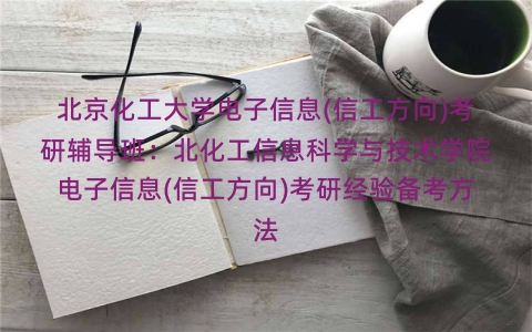 北京化工大学电子信息(信工方向)考研辅导班：北化工信息科学与技术学院电子信息(信工方向)考研经验备考方法