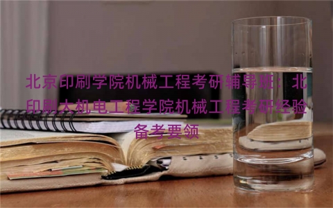 北京印刷学院机械工程考研辅导班：北印刷大机电工程学院机械工程考研经验备考要领