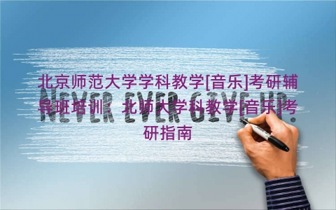 北京师范大学学科教学[音乐]考研辅导班培训：北师大学科教学[音乐]考研指南