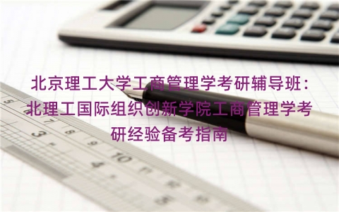北京理工大学工商管理学考研辅导班：北理工国际组织创新学院工商管理学考研经验备考指南