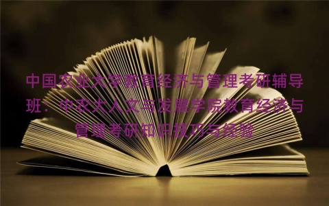 中国农业大学教育经济与管理考研辅导班:中农大人文与发展学院教育经济与管理考研知识技巧与经验 中国农业大学教育经济与管理考研辅导班:中农大人文与发展学院教育经济与管理考研知识技巧与经验