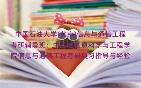 中国石油大学(北京)信息与通信工程考研辅导班:中石油信息科学与工程学院信息与通信工程考研复习指导与经验 中国石油大学(北京)信息与通信工程考研辅导班:中石油信息科学与工程学院信息与通信工程考研复习指导与经验