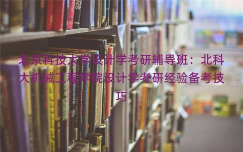 北京科技大学设计学考研辅导班：北科大机械工程学院设计学考研经验备考技巧