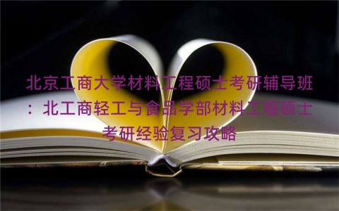北京工商大学材料工程硕士考研辅导班：北工商轻工与食品学部材料工程硕士考研经验复习攻略