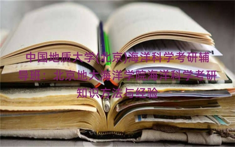 中国地质大学(北京)海洋科学考研辅导班：北京地大海洋学院海洋科学考研知识方法与经验