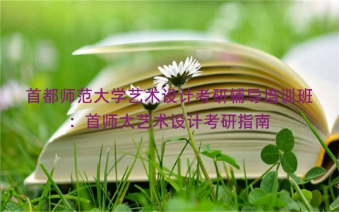 首都师范大学艺术设计考研辅导培训班：首师大艺术设计考研指南