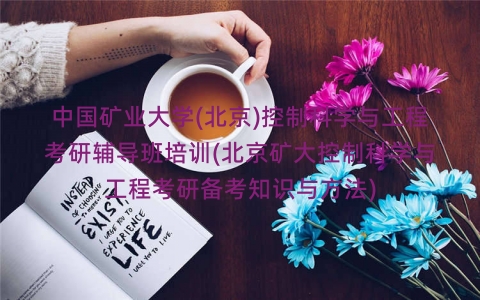 中国矿业大学(北京)控制科学与工程考研辅导班培训(北京矿大控制科学与工程考研备考知识与方法) 中国矿业大学(北京)控制科学与工程考研辅导班培训(北京矿大控制科学与工程考研备考知识与方法)