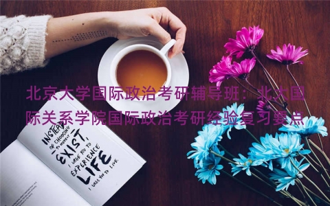 北京大学国际政治考研辅导班：北大国际关系学院国际政治考研经验复习要点