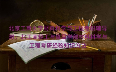 北京工商大学材料科学与工程考研辅导班:北工商轻工与食品学部材料科学与工程考研经验知识方法 北京工商大学材料科学与工程考研辅导班:北工商轻工与食品学部材料科学与工程考研经验知识方法