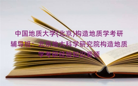 中国地质大学(北京)构造地质学考研辅导班：北京地大科学研究院构造地质学考研经验知识要领