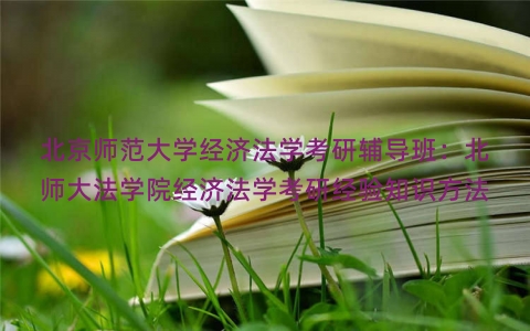 北京师范大学经济法学考研辅导班：北师大法学院经济法学考研经验知识方法