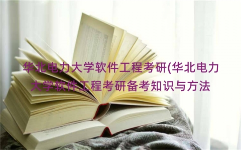 华北电力大学软件工程考研(华北电力大学软件工程考研备考知识与方法