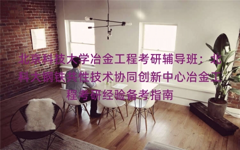 北京科技大学冶金工程考研辅导班:北科大钢铁共性技术协同创新中心冶金工程考研经验备考指南 北京科技大学冶金工程考研辅导班:北科大钢铁共性技术协同创新中心冶金工程考研经验备考指南