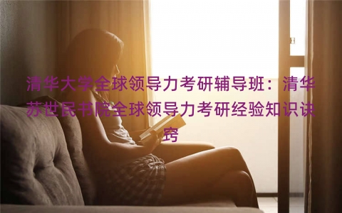 清华大学全球领导力考研辅导班：清华苏世民书院全球领导力考研经验知识诀窍